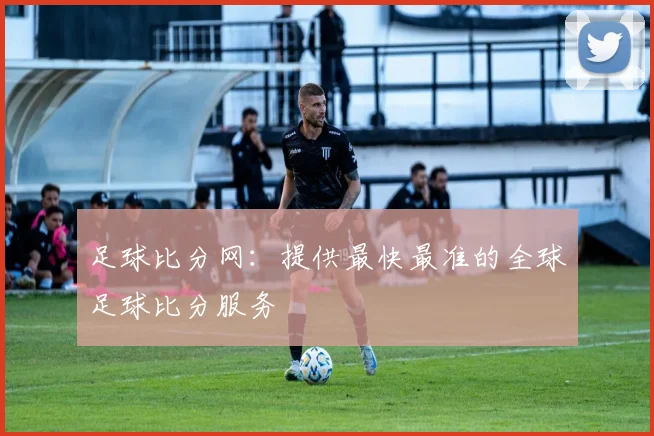 足球比分网:提供最快最准的全球足球比分服务