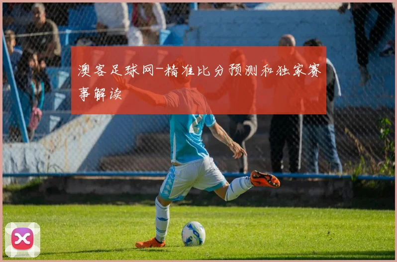澳客足球网-精准比分预测和独家赛事解读