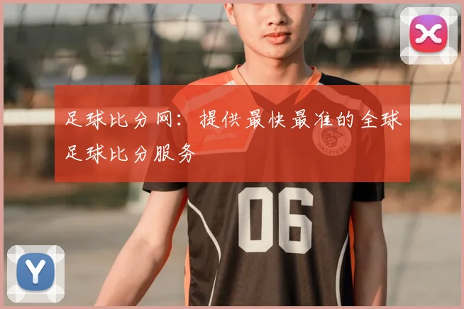 足球比分网:提供最快最准的全球足球比分服务
