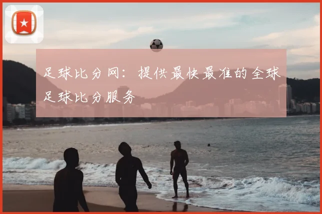 足球比分网:提供最快最准的全球足球比分服务