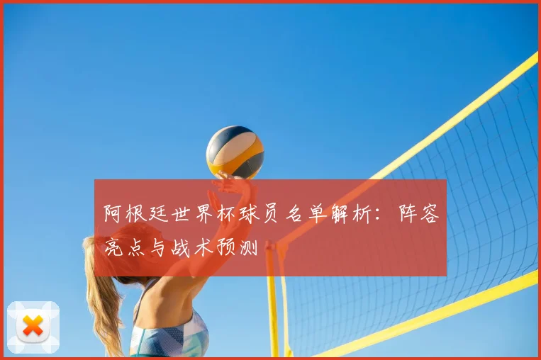 阿根廷世界杯球员名单解析:阵容亮点与战术预测