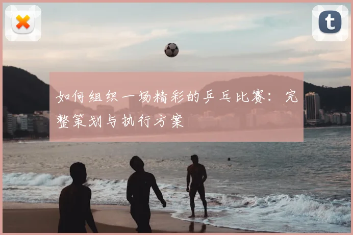 如何组织一场精彩的乒乓比赛：完整策划与执行方案