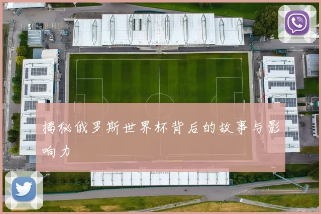 揭秘俄罗斯世界杯背后的故事与影响力